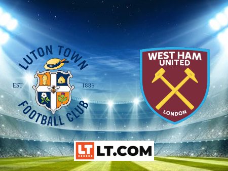 Soi kèo Luton vs West Ham – 02h00 – 02/09/2023